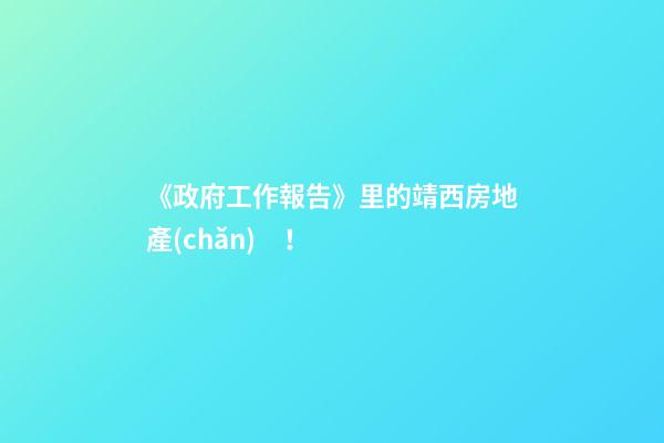 《政府工作報告》里的靖西房地產(chǎn)！